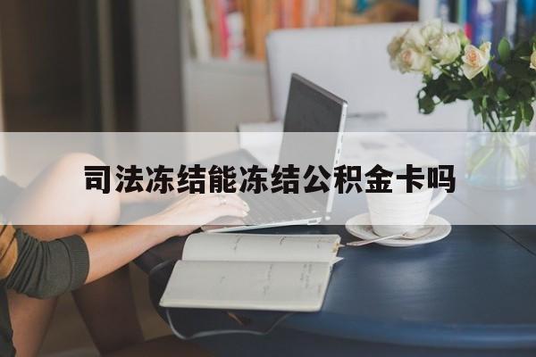 最新司法冻结能冻结公积金卡吗方法分析(最方便真实的余姚法院冻结公积金账户,账户状态会显示什么方法)