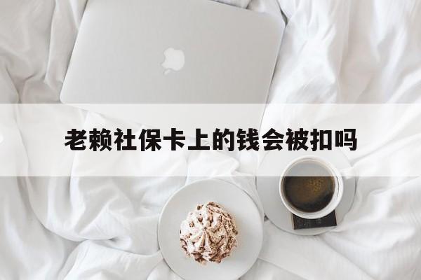 最新老赖社保卡上的钱会被扣吗方法分析(最方便真实的余姚老赖社保卡会不会被冻结方法)