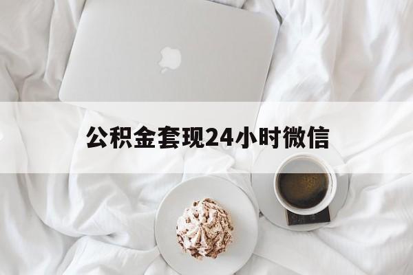 最新公积金套现24小时微信方法分析(最方便真实的余姚住房公积金套现手续费多少方法)