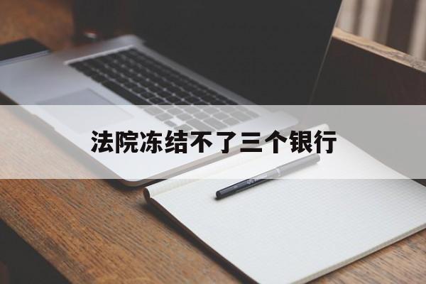 最新法院冻结不了三个银行方法分析(最方便真实的余姚法院冻结不了三个银行是怎么回事?方法)