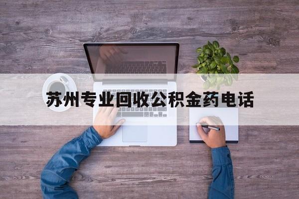 最新苏州专业回收公积金药电话方法分析(最方便真实的余姚苏州公积金热线电话人工服务时间是多少方法)