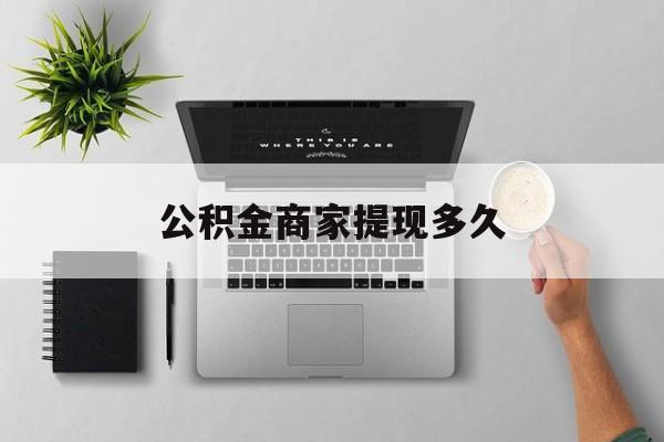 最新公积金商家提现多久方法分析(最方便真实的余姚公积金一般提现多久到账方法)