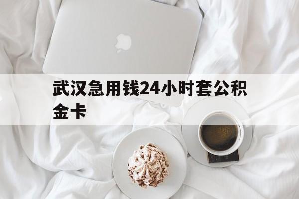 最新武汉急用钱24小时套公积金卡方法分析(最方便真实的余姚武汉住房公积金卡方法)