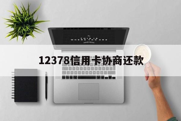 最新12378信用卡协商还款方法分析(最方便真实的余姚12378信用卡协商还款是什么?方法)