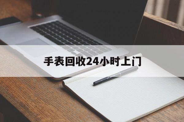最新手表回收24小时上门方法分析(最方便真实的余姚天梭手表回收24小时上门方法)