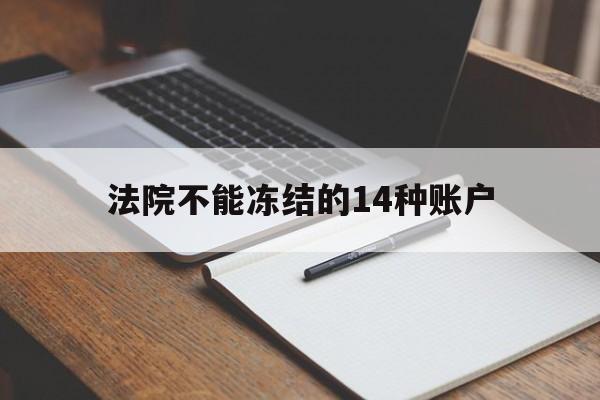 最新法院不能冻结的14种账户方法分析(最方便真实的余姚法院不能冻结的14种账户有哪些方法)