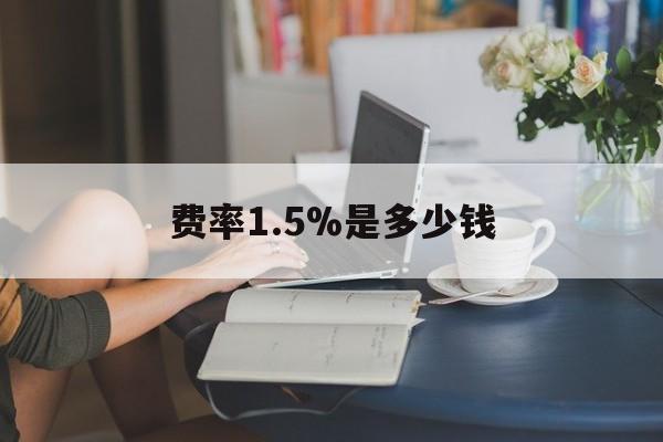最新费率1.5%是多少钱方法分析(最方便真实的余姚费率136%是多少方法)