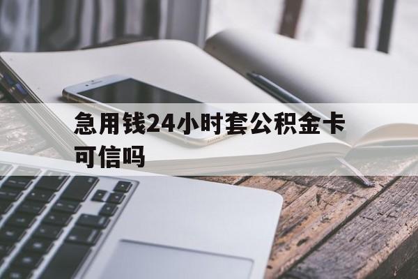 最新急用钱24小时套公积金卡可信吗方法分析(最方便真实的余姚急用钱24小时套公积金卡可信吗安全吗方法)