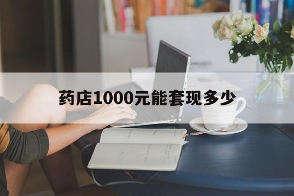 最新药店1000元能套现多少方法分析(最方便真实的余姚医保卡的钱转入微信余额方法)