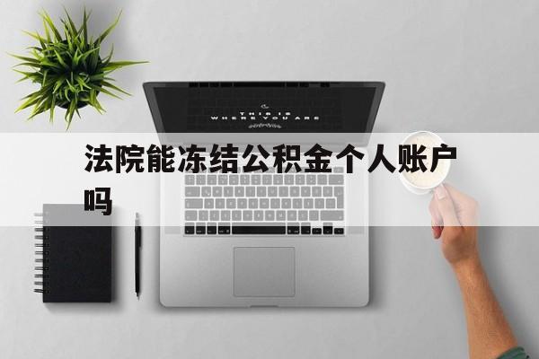 最新法院能冻结公积金个人账户吗方法分析(最方便真实的余姚法院能否冻结公积金账户方法)