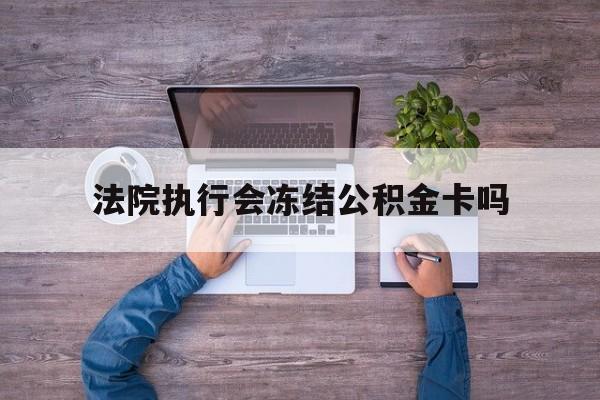 最新法院执行会冻结公积金卡吗方法分析(最方便真实的余姚法院会冻结住房公积金账户吗方法)