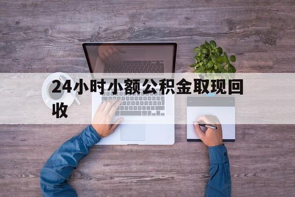 最新24小时小额公积金取现回收方法分析(最方便真实的余姚全国小额公积金代提方法)
