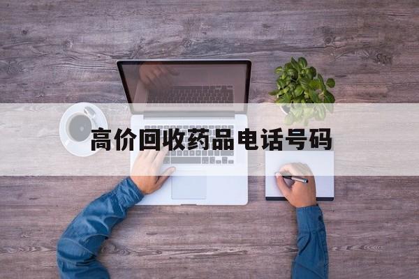 最新高价回收药品电话号码方法分析(最方便真实的余姚二手药品回收平台方法)